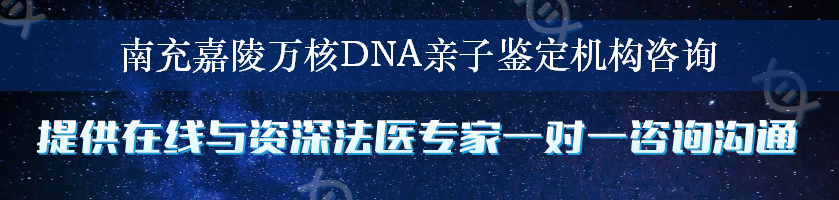 南充嘉陵万核DNA亲子鉴定机构咨询